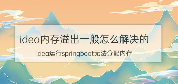 idea内存溢出一般怎么解决的 idea运行springboot无法分配内存？